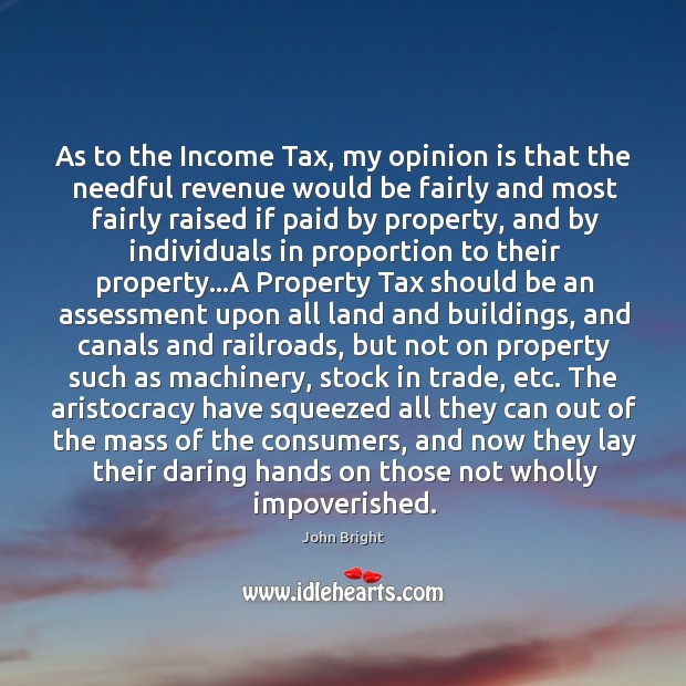 As to the Income Tax, my opinion is that the needful revenue John Bright Picture Quote
