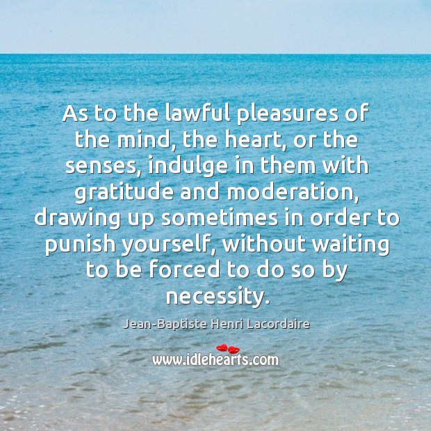 As to the lawful pleasures of the mind, the heart, or the Jean-Baptiste Henri Lacordaire Picture Quote