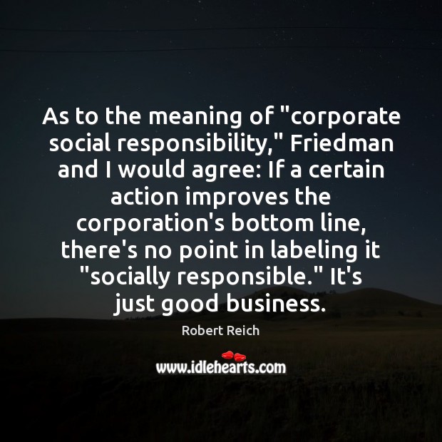 As to the meaning of “corporate social responsibility,” Friedman and I would Robert Reich Picture Quote