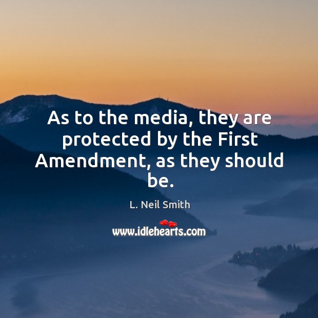 As to the media, they are protected by the first amendment, as they should be. L. Neil Smith Picture Quote