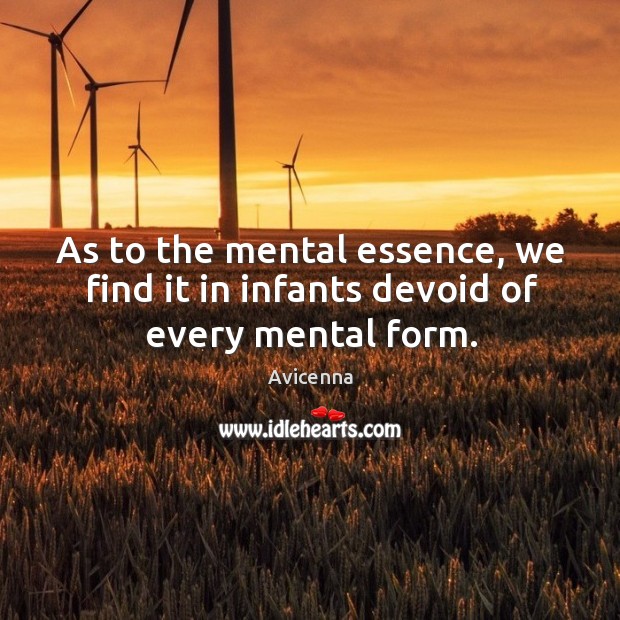 As to the mental essence, we find it in infants devoid of every mental form. Avicenna Picture Quote