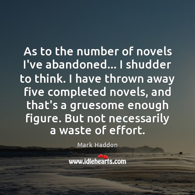 As to the number of novels I’ve abandoned… I shudder to think. Mark Haddon Picture Quote