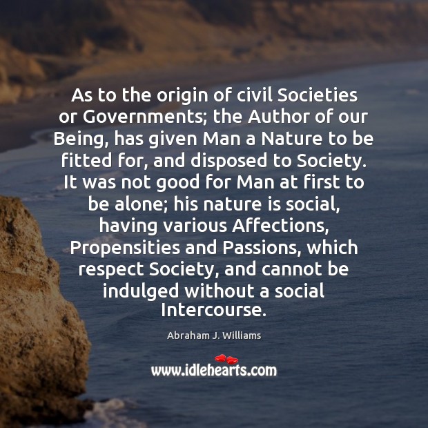 As to the origin of civil Societies or Governments; the Author of Abraham J. Williams Picture Quote