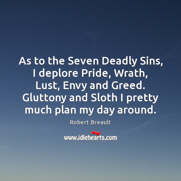 As to the Seven Deadly Sins, I deplore Pride, Wrath, Lust, Envy Image