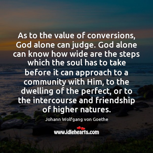 As to the value of conversions, God alone can judge. God alone Johann Wolfgang von Goethe Picture Quote