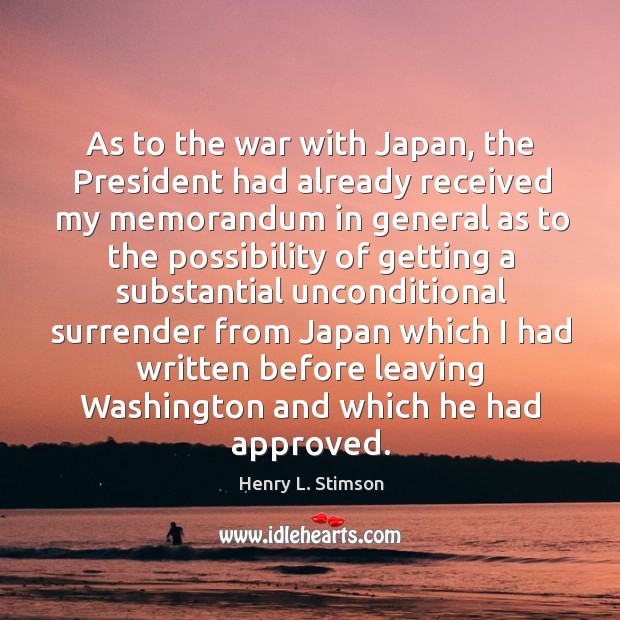 As to the war with japan, the president had already received my memorandum Henry L. Stimson Picture Quote
