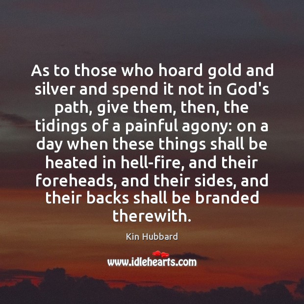 As to those who hoard gold and silver and spend it not Kin Hubbard Picture Quote