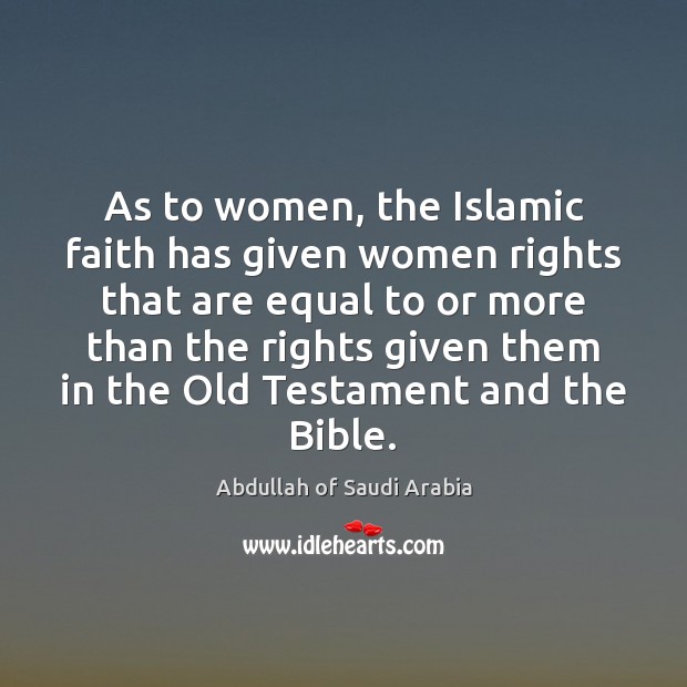As to women, the Islamic faith has given women rights that are Abdullah of Saudi Arabia Picture Quote