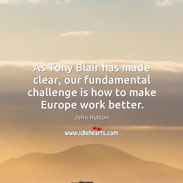 As tony blair has made clear, our fundamental challenge is how to make europe work better. Challenge Quotes Image