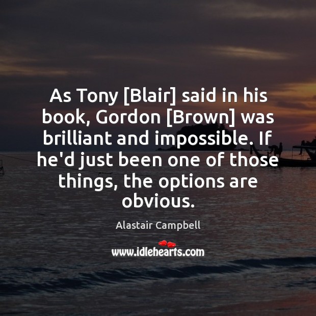 As Tony [Blair] said in his book, Gordon [Brown] was brilliant and Alastair Campbell Picture Quote