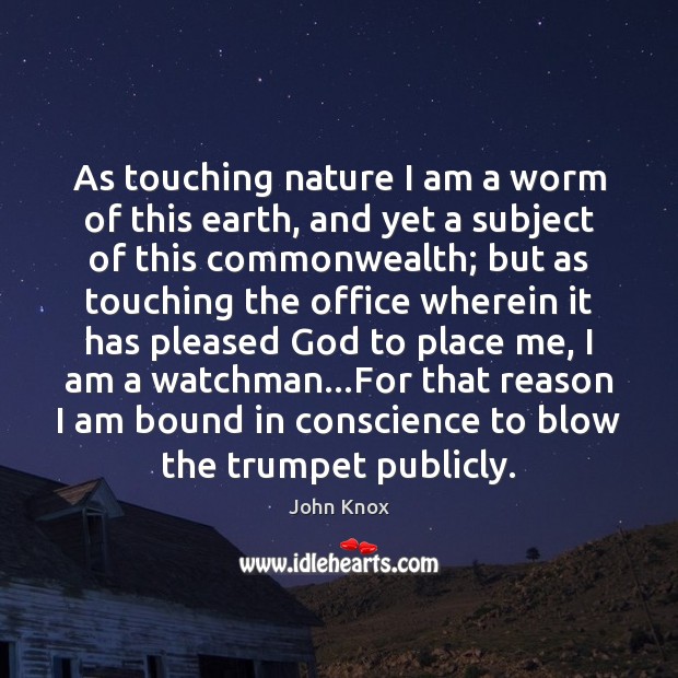 As touching nature I am a worm of this earth, and yet John Knox Picture Quote