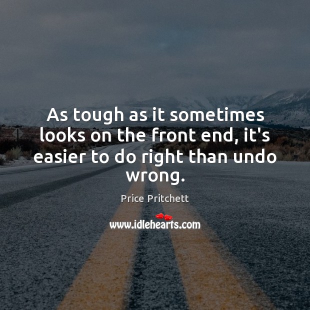 As tough as it sometimes looks on the front end, it’s easier to do right than undo wrong. Price Pritchett Picture Quote