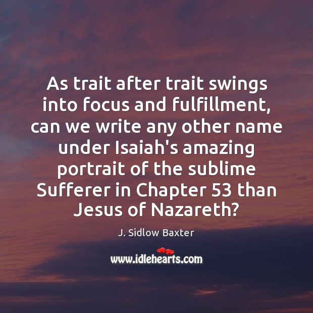 As trait after trait swings into focus and fulfillment, can we write J. Sidlow Baxter Picture Quote
