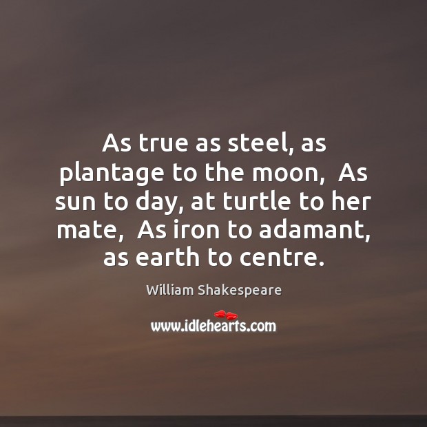 As true as steel, as plantage to the moon,  As sun to 