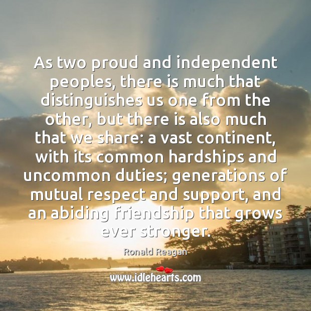 As two proud and independent peoples, there is much that distinguishes us Ronald Reagan Picture Quote