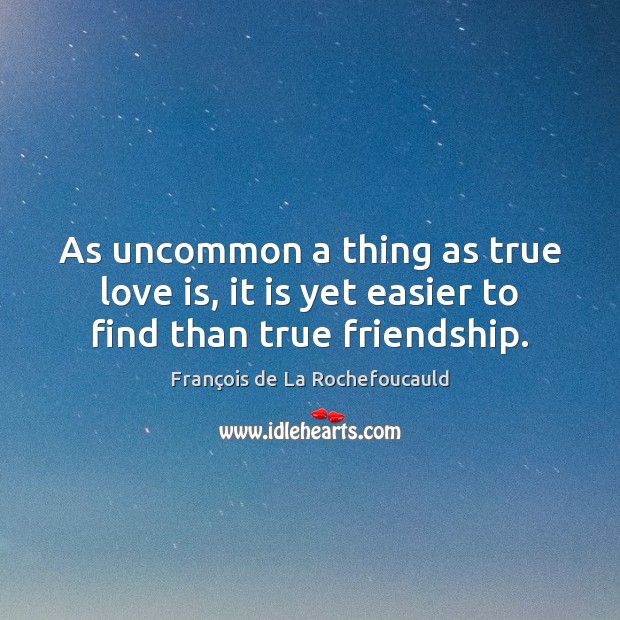 As uncommon a thing as true love is, it is yet easier to find than true friendship. Image