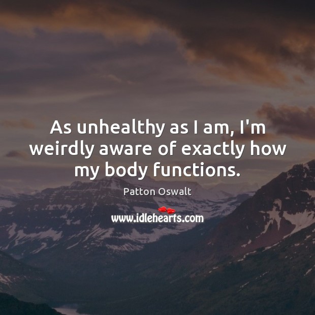 As unhealthy as I am, I’m weirdly aware of exactly how my body functions. Patton Oswalt Picture Quote
