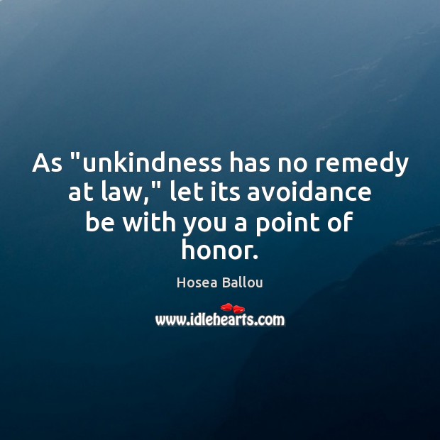 As “unkindness has no remedy at law,” let its avoidance be with you a point of honor. Image