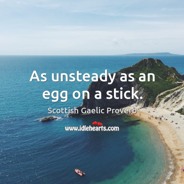As unsteady as an egg on a stick. Scottish Gaelic Proverbs Image