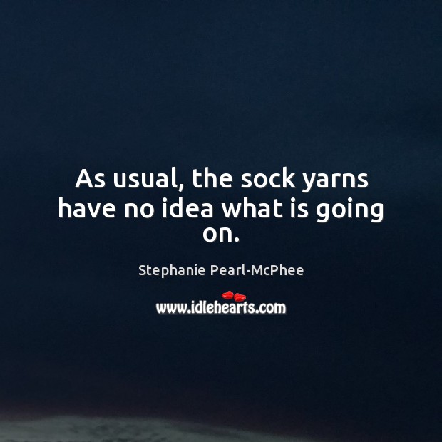 As usual, the sock yarns have no idea what is going on. Stephanie Pearl-McPhee Picture Quote