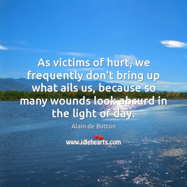 As victims of hurt, we frequently don’t bring up what ails us, Alain de Botton Picture Quote