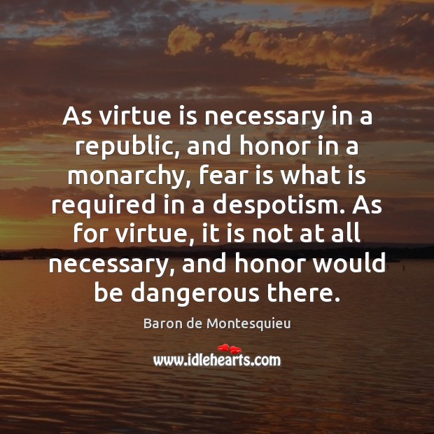 As virtue is necessary in a republic, and honor in a monarchy, Baron de Montesquieu Picture Quote