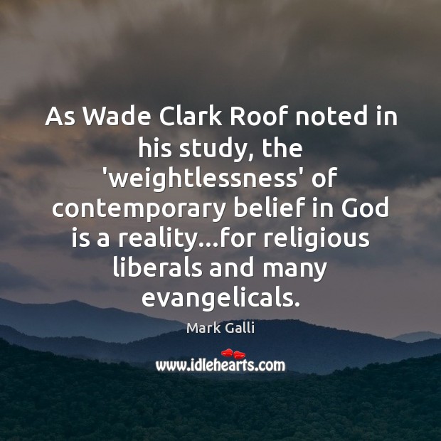 As Wade Clark Roof noted in his study, the ‘weightlessness’ of contemporary Mark Galli Picture Quote