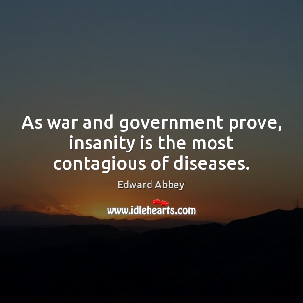 As war and government prove, insanity is the most contagious of diseases. Edward Abbey Picture Quote