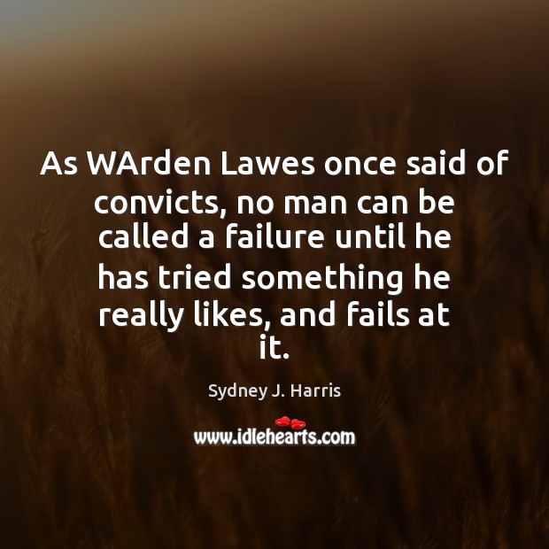 As WArden Lawes once said of convicts, no man can be called Sydney J. Harris Picture Quote