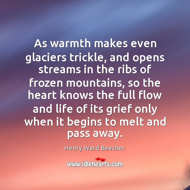 As warmth makes even glaciers trickle, and opens streams in the ribs Henry Ward Beecher Picture Quote