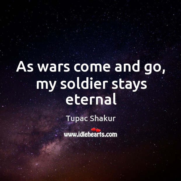 As wars come and go, my soldier stays eternal Tupac Shakur Picture Quote