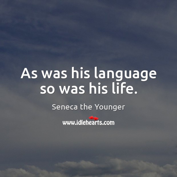 As was his language so was his life. Seneca the Younger Picture Quote