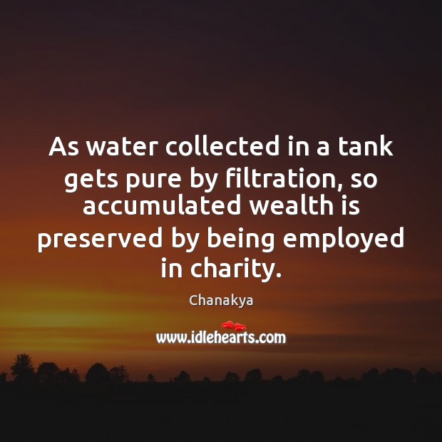 As water collected in a tank gets pure by filtration, so accumulated Wealth Quotes Image