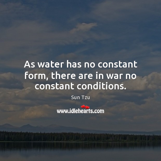 As water has no constant form, there are in war no constant conditions. Sun Tzu Picture Quote