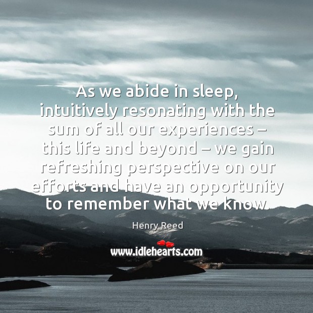 As we abide in sleep, intuitively resonating with the sum of all our experiences Henry Reed Picture Quote