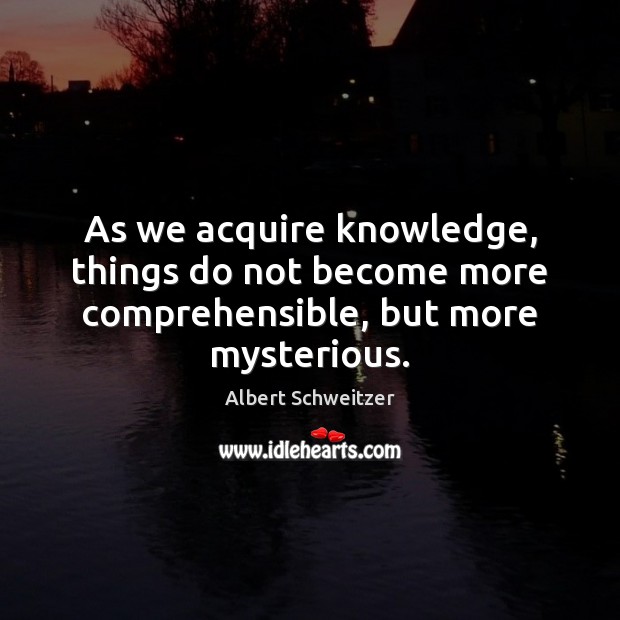 As we acquire knowledge, things do not become more comprehensible, but more mysterious. Albert Schweitzer Picture Quote