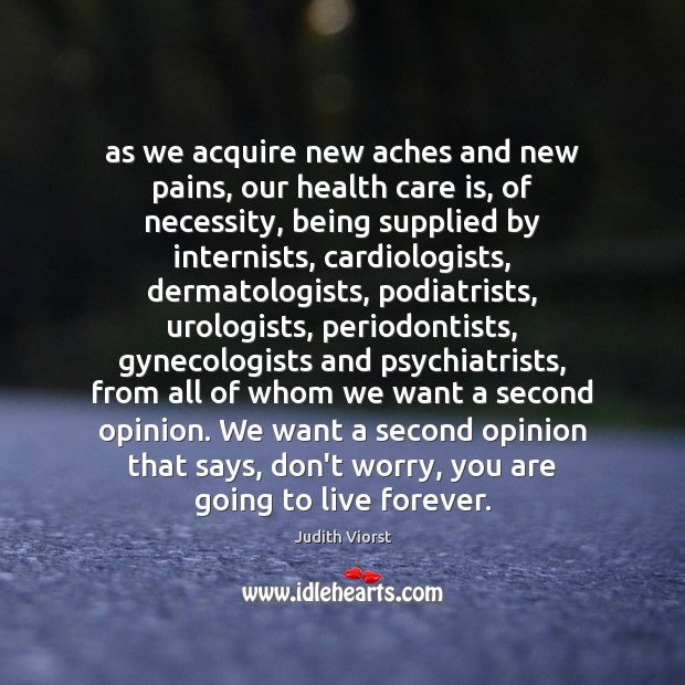 As we acquire new aches and new pains, our health care is, Judith Viorst Picture Quote