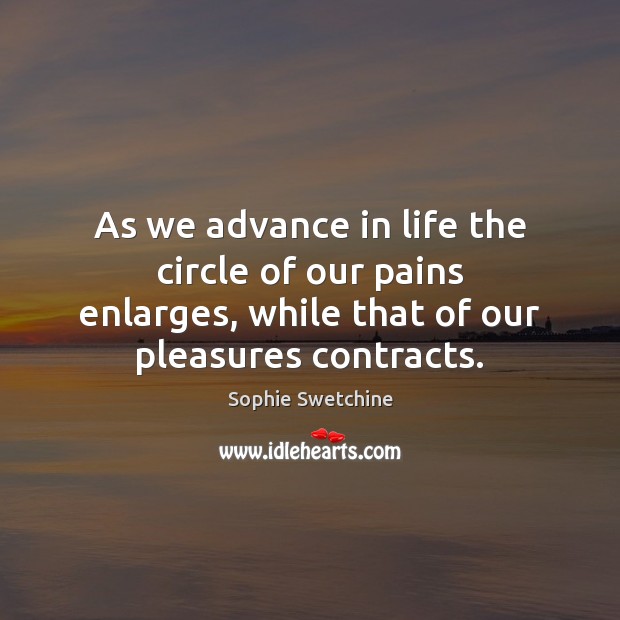 As we advance in life the circle of our pains enlarges, while Image