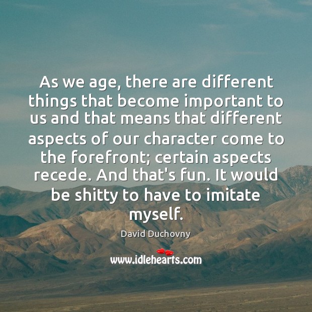 As we age, there are different things that become important to us David Duchovny Picture Quote