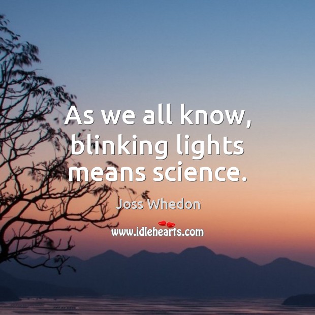 As we all know, blinking lights means science. Joss Whedon Picture Quote