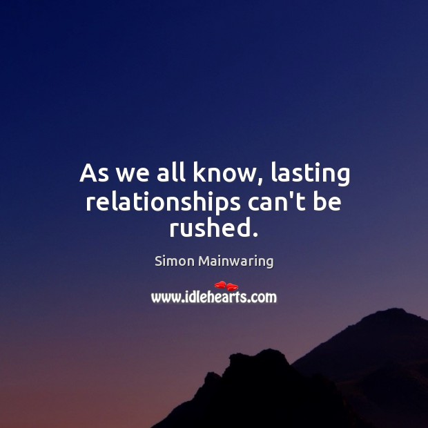 As we all know, lasting relationships can’t be rushed. Simon Mainwaring Picture Quote
