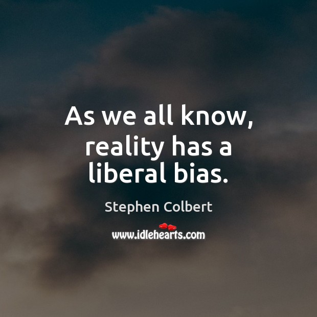 As we all know, reality has a liberal bias. Stephen Colbert Picture Quote