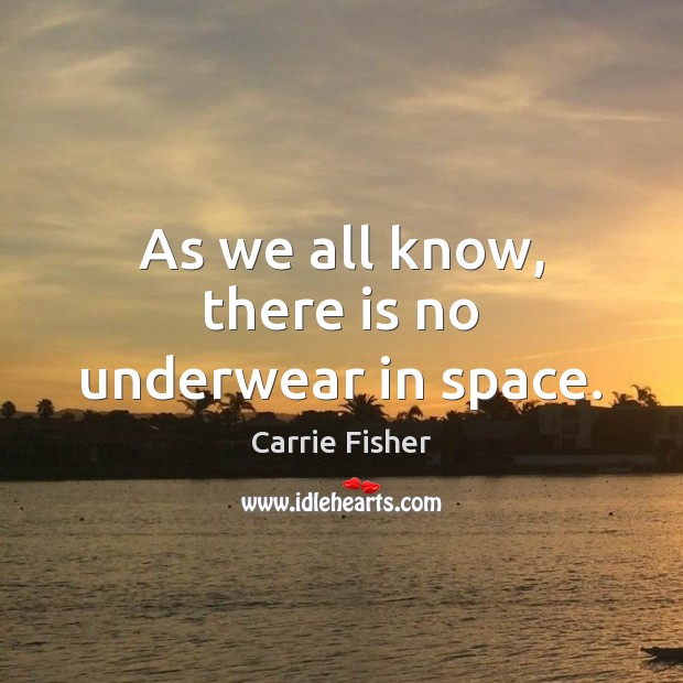 As we all know, there is no underwear in space. Carrie Fisher Picture Quote