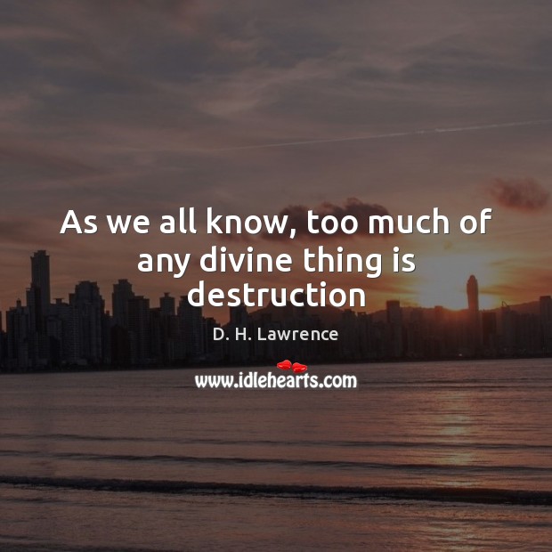 As we all know, too much of any divine thing is destruction D. H. Lawrence Picture Quote