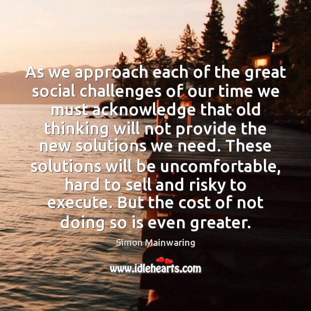 As we approach each of the great social challenges of our time Simon Mainwaring Picture Quote