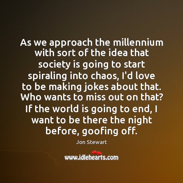 As we approach the millennium with sort of the idea that society Jon Stewart Picture Quote