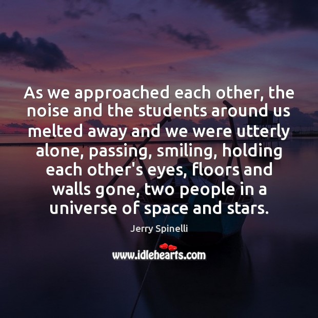 As we approached each other, the noise and the students around us Jerry Spinelli Picture Quote