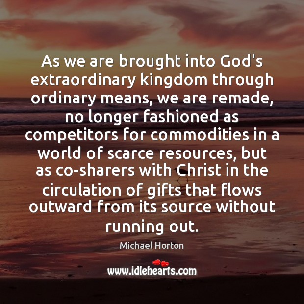 As we are brought into God’s extraordinary kingdom through ordinary means, we Michael Horton Picture Quote
