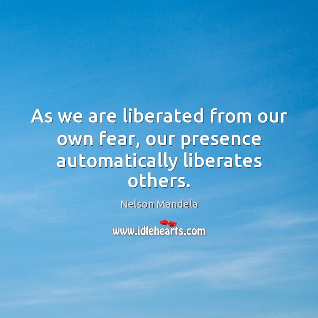 As we are liberated from our own fear, our presence automatically liberates others. Nelson Mandela Picture Quote