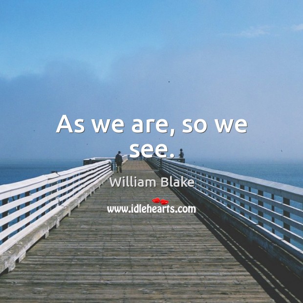 As we are, so we see. William Blake Picture Quote